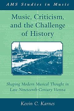 portada Music, Criticism, and the Challenge of History: Shaping Modern Musical Thought in Late Nineteenth-Century Vienna (Ams Studies in Music) 