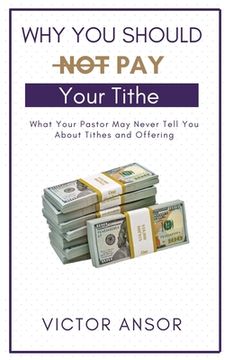 portada Why You Should Not Pay Your Tithe: What Your Pastor May Never Tell You About Tithes and Offering (in English)