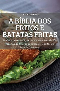 portada A Bíblia dos Fritos e Batatas Fritas: Um Livro de Receitauras com Mais de 100 Receitas de Frituras Deliciosas de Frits e Receitas de Frituras Francesas (en Portugués)