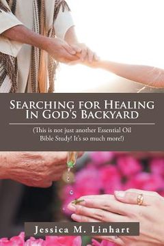 portada Searching for Healing in God's Backyard: (This Is Not Just Another Essential Oil Bible Study! It'S so Much More!)