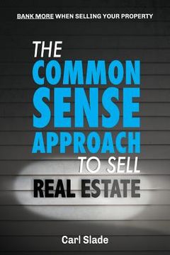 portada The Common Sense Approach To Sell Real Estate: Bank More When Selling Your Property (en Inglés)