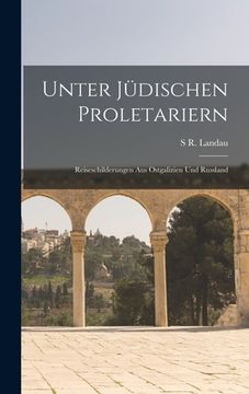 portada Unter Jüdischen Proletariern: Reiseschilderungen Aus Ostgalizien Und Russland (in German)