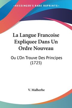 portada La Langue Francoise Expliquee Dans Un Ordre Nouveau: Ou L'On Trouve Des Principes (1725) (en Francés)
