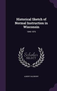 portada Historical Sketch of Normal Instruction in Wisconsin: 1846-1876