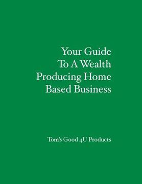 portada Your Guide To A Wealth Producing Home Based Business (en Inglés)