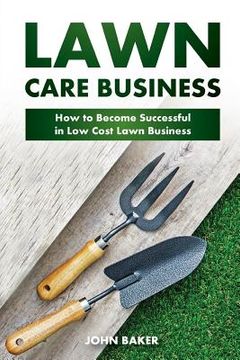 portada Lawn Care Business: How to Become Successful in Low Cost Lawn Business (en Inglés)