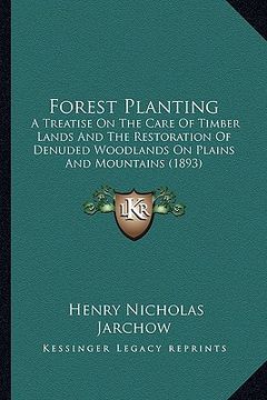 portada forest planting: a treatise on the care of timber lands and the restoration of denuded woodlands on plains and mountains (1893) (in English)