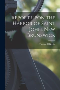 portada Report Upon the Harbor of Saint John, New Brunswick [microform]