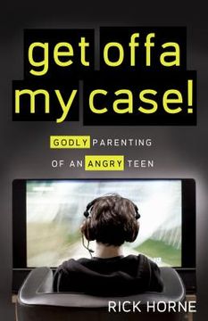 portada get offa my case!: godly parenting of an angry teen (en Inglés)