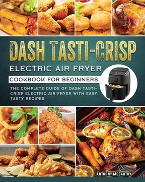 portada Dash Tasti-Crisp Electric Air Fryer Cookbook For Beginners: The Complete Guide of Dash Tasti-Crisp Electric Air Fryer with Easy Tasty Recipes