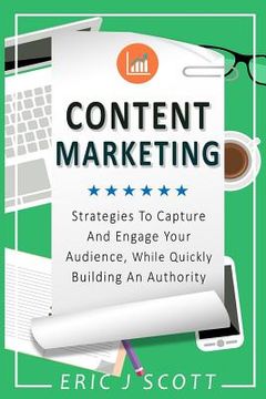 portada Content Marketing: Strategies To Capture And Engage Your Audience, While Quickly Building An Authority (en Inglés)