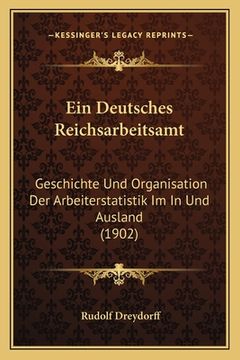 portada Ein Deutsches Reichsarbeitsamt: Geschichte Und Organisation Der Arbeiterstatistik Im In Und Ausland (1902) (en Alemán)