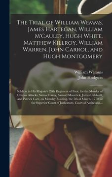 portada The Trial of William Wemms, James Hartegan, William M'Cauley, Hugh White, Matthew Killroy, William Warren, John Carrol, and Hugh Montgomery: Soldiers (in English)