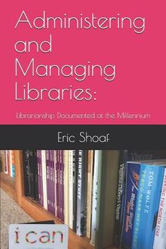 portada Administering and Managing Libraries: Librarianship Documented at the Millennium (en Inglés)