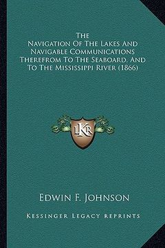 portada the navigation of the lakes and navigable communications thethe navigation of the lakes and navigable communications therefrom to the seaboard, and to (en Inglés)