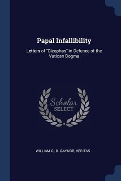 portada Papal Infallibility: Letters of "Cleophas" in Defence of the Vatican Dogma (in English)