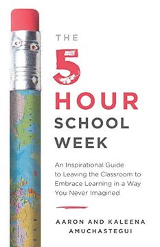 portada The 5-Hour School Week: An Inspirational Guide to Leaving the Classroom to Embrace Learning in a way you Never Imagined [Idioma Inglés] (in English)