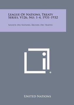 portada League of Nations, Treaty Series, V126, No. 1-4, 1931-1932: Societe Des Nations, Recueil Des Traites (en Inglés)