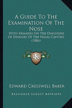 portada a guide to the examination of the nose: with remarks on the diagnosis of diseases of the nasal cavities (1886) (en Inglés)