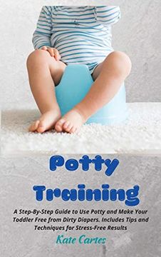 portada Potty Training: A Step-By-Step Guide to use Potty and Make Your Toddler Free From Dirty Diapers. Includes Tips and Techniques for Stress-Free Results (en Inglés)