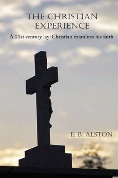portada The Christian Experience-A 21st Century Lay-Christian Examines His Faith (in English)