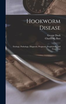 portada Hookworm Disease; Etiology, Pathology, Diagnosis, Prognosis, Prophylaxis, and Treatment (en Inglés)