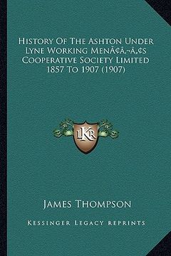 portada history of the ashton under lyne working menacentsa -a centss cooperative society limited 1857 to 1907 (1907) (en Inglés)