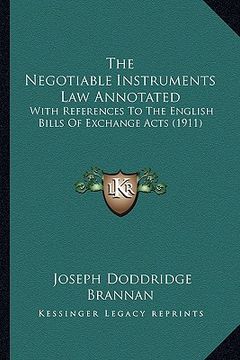 portada the negotiable instruments law annotated: with references to the english bills of exchange acts (1911) (en Inglés)