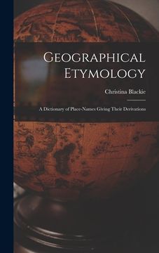 portada Geographical Etymology: a Dictionary of Place-names Giving Their Derivations (en Inglés)