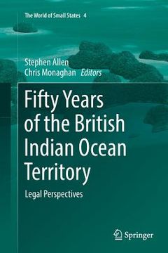 portada Fifty Years of the British Indian Ocean Territory: Legal Perspectives (The World of Small States, 4) (en Inglés)