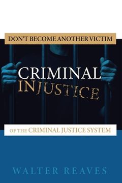 portada Criminal Injustice: Don't become another victim of the criminal justice system (en Inglés)