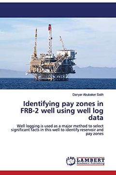 portada Identifying pay Zones in Frb-2 Well Using Well log Data: Well Logging is Used as a Major Method to Select Significant Facts in This Well to Identify Reservoir and pay Zones (en Inglés)