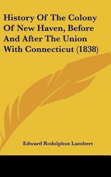 portada history of the colony of new haven, before and after the union with connecticut (1838) (en Inglés)