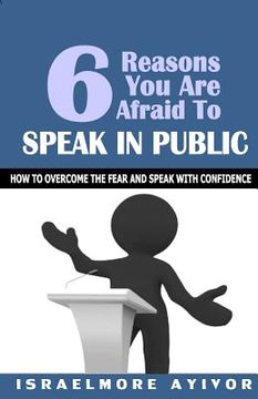 portada Six Reasons You Are Afraid To Speak In Public: How to overcome fear and speak with confidence