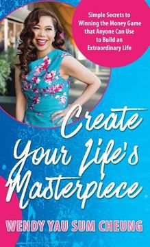 portada Create Your Life's Masterpiece: Simple Secrets to Winning the Money Game that Anyone Can Use to Build an Extraordinary Life (en Inglés)