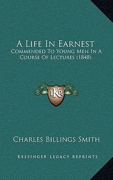 portada a life in earnest: commended to young men in a course of lectures (1848) (in English)