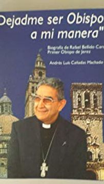 portada Dejadme ser Obispo a mi manera. Biografía de Rafael Bellido Caro, Primer Obispo de Jerez. Incluye CD con Fragmentos de Homilías y declaraciones de Monseñor Bellido Caro. 1973-1980