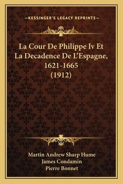 La Cour De Philippe Iv Et La Decadence De L'Espagne, 1621-1665 (1912) (in French)