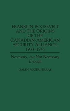 portada Franklin Roosevelt and the Origins of the Canadian-American Security Alliance, 1933-1945: Necessary, but not Necessary Enough (Communication) (en Inglés)