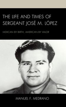 portada The Life and Times of Sergeant José M. López: Mexican by Birth, American by Valor (en Inglés)