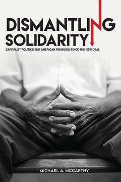 portada Dismantling Solidarity: Capitalist Politics and American Pensions since the New Deal