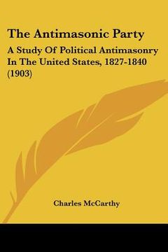 portada the antimasonic party: a study of political antimasonry in the united states, 1827-1840 (1903) (in English)