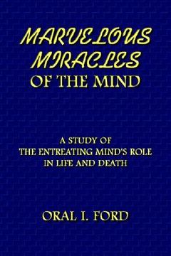 portada marvelous miracles of the mind: a study of the entreating mind's role in life and death (en Inglés)