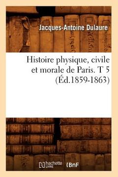 portada Histoire Physique, Civile Et Morale de Paris. T 5 (Éd.1859-1863) (en Francés)