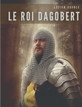 portada Le roi Dagobert: Au delà de la légende: Dagobert Ier, roi des Francs de la dynastie mérovingienne (en Francés)