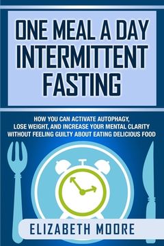 portada One Meal a Day Intermittent Fasting: How You Can Activate Autophagy, Lose Weight, and Increase Your Mental Clarity Without Feeling Guilty About Eating (en Inglés)