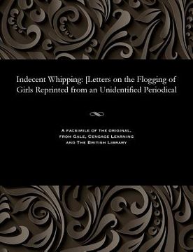 portada Indecent Whipping: [letters on the Flogging of Girls Reprinted from an Unidentified Periodical (in English)