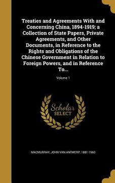 portada Treaties and Agreements With and Concerning China, 1894-1919; a Collection of State Papers, Private Agreements, and Other Documents, in Reference to t (en Inglés)