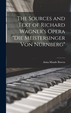 portada The Sources and Text of Richard Wagner's Opera "Die Meistersinger Von Nürnberg"