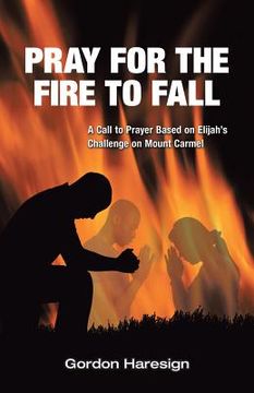 portada Pray for the Fire To Fall: A Call to Prayer Based on Elijah's Challenge on Mount Carmel (in English)